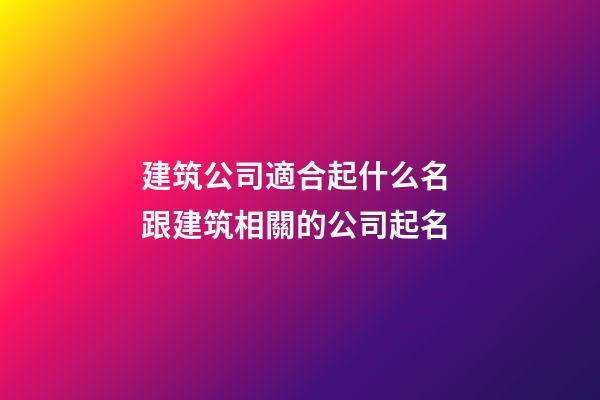 建筑公司適合起什么名 跟建筑相關的公司起名-第1張-公司起名-玄機派